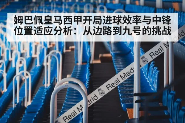 姆巴佩皇马西甲开局进球效率与中锋位置适应分析:从边路到九号的挑战