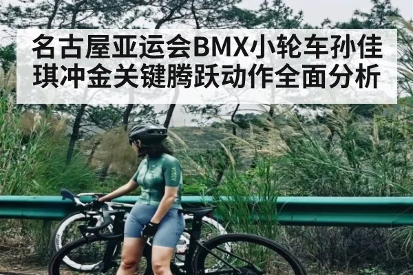 名古屋亚运会BMX小轮车孙佳琪冲金关键腾跃动作全面分析