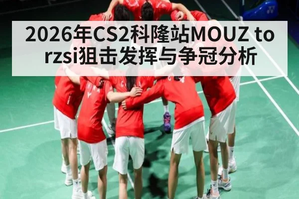 2026年CS2科隆站MOUZ torzsi狙击发挥与争冠分析